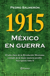 1915 México en guerra - El año clave de la Revolución Mexicana, contado de la mejor manera posible