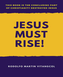 Jesus Must Rise! - This book is the Concluding Part Of  Christianity Destroyed Jesus