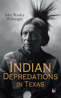 Indian Depredations in Texas - Reliable Accounts of Battles, Wars & Adventures