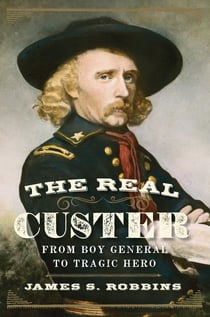 The Real Custer - From Boy General to Tragic Hero