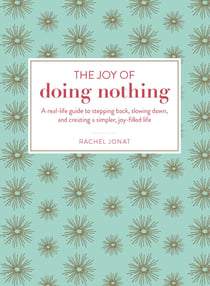 The Joy of Doing Nothing - A Real-Life Guide to Stepping Back, Slowing Down, and Creating a Simpler, Joy-Filled Life