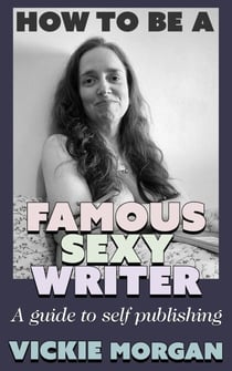 How to be a Famous Sexy Writer: A Guide to Self Publishing
