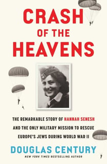 Crash of the Heavens - The Remarkable Story of Hannah Senesh and the Only Military Mission to Rescue Europe's Jews During World War II