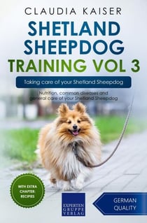 Shetland Sheepdog Training Vol 3 – Taking care of your Shetland Sheepdog: Nutrition, common diseases and general care of your Shetland Sheepdog - Shetland Sheepdog Training, #3