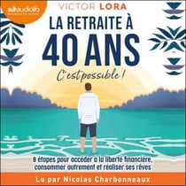 La retraite à 40 ans, c'est possible ! - 8 étapes pour accéder à la liberté financière, consommer autrement et réaliser ses rêves