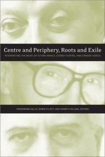 Centre and Periphery, Roots and Exile - Interpreting the Music of István Anhalt, György Kurtág, and Sándor Veress