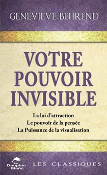 Votre pouvoir invisible - La loi d’attraction – Le pouvoir de la pensée – La Puissance de la visualisation