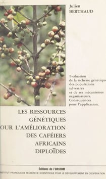 Les ressources génétiques pour l'amélioration des caféiers africains diploïdes - Évaluation de la richesse génétique des populations sylvestres et de ses mécanismes organisateurs. Conséquences pour l'application