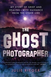 The Ghost Photographer - My Story of Grief and Healing—with Guidance from the Other Side