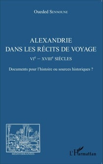 Alexandrie dans les récits de voyage - VIe - XVIIIe siècles - Documents pour l'histoire ou sources historiques ?