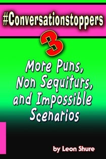#Conversationstoppers 3: Even More Puns, Non Sequiturs, Impossible Scenarios - #Conversationstoppers:, #3