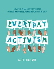 Everyday Activism - How to Change the World in Five Minutes, One Hour or a Day