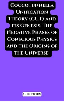 Coccotunnella Unification Theory (CUT) and its Genesis: The Negative Phases of Conscious Physics and the Origins of the Universe