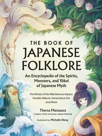 The Book of Japanese Folklore: An Encyclopedia of the Spirits, Monsters, and Yokai of Japanese Myth - The Stories of the Mischievous Kappa, Trickster Kitsune, Horrendous Oni, and More