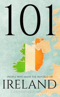101 People Who Made the Republic of Ireland - The 101 People Series, #5
