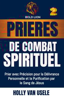 Prières de Combat Spirituel : Prier avec Précision pour la Délivrance Personnelle et la Purification par le Sang de Jésus. - Prières de Combat Spirituel, #2
