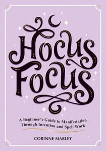 Hocus Focus - A Beginner's Guide to Manifestation Through Intention and Spell Work