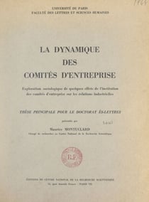 La dynamique des comités d'entreprise : exploration sociologique de quelques effets de l'institution des comités d'entreprise sur les relations industrielles - Thèse principale pour le Doctorat ès-lettres