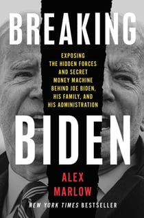 Breaking Biden - Exposing the Hidden Forces and Secret Money Machine Behind Joe Biden, His Family, and His Administration