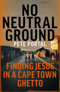 No Neutral Ground - Finding Jesus in a Cape Town Ghetto
