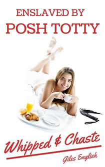 Enslaved by Posh Totty: Whipped & Chaste - Tales of the Happy Happy Chaste Boi Purity Device, #1