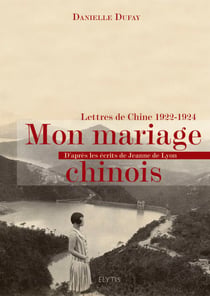 Mon mariage chinois - Lettres de Chine 1922-1924 d'après les écrits de Jeanne de Lyon