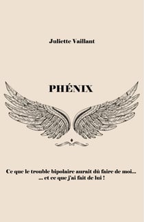 Phénix - Ce que le trouble bipolaire aurait dû faire de moi... et ce que j'ai fait de lui !