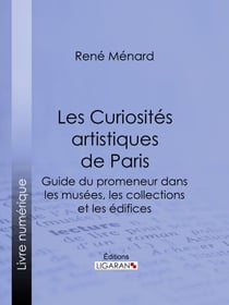 Les Curiosités artistiques de Paris - Guide du promeneur dans les musées, les collections et les édifices