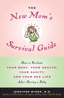 The New Mom's Survival Guide - How to Reclaim Your Body, Your Health, Your Sanity and Your Sex Life After Having a Baby