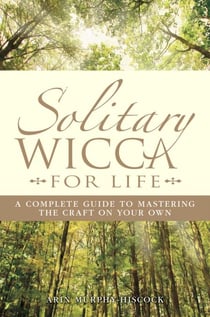 Solitary Wicca For Life - Complete Guide to Mastering the Craft on Your Own