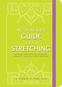My Pocket Guide to Stretching - Anytime Stretches for Flexibility, Strength, and Full-Body Wellness