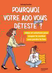 Pourquoi votre ado vous déteste (parfois) ? - Idées et solutions pour couper le cordon sans perdre le lien