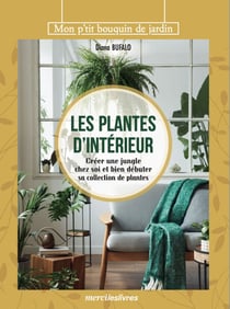 Les plantes d'intérieur - Créer une jungle chez soi et bien débuter sa collection de plantes
