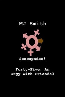 Sexcapades! Forty-Five: An Orgy With Friends3 - Sexcapades!, #45
