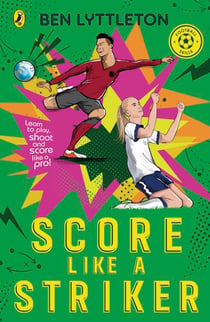 Score Like a Striker - Learn to play, shoot and score like a pro footballer with bestselling author Ben Lyttleton