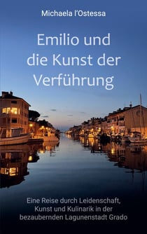 Emilio und die Kunst der Verführung - Eine Reise durch Leidenschaft, Kunst und Kulinarik in der bezaubernden Lagunenstadt Grado