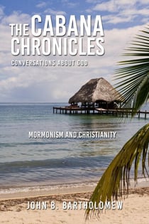 The Cabana Chronicles Conversations About God Mormonism and Christianity - The Cabana Chronicles