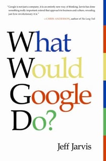 What Would Google Do? - Reverse-Engineering the Fastest Growing Company in the History of the World