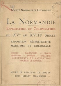 La Normandie exploratrice et colonisatrice du XVe au XVIIIe siècle - Exposition rétrospective, maritime et coloniale