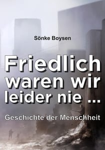 Friedlich waren wir leider nie ... - Geschichte der Menschheit