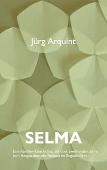 Selma - Eine Familien-Geschichte, die über zweihundert Jahre vom Aargau über die Toskana ins Engadin führt