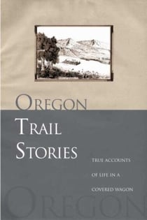 Oregon Trail Stories - True Accounts Of Life In A Covered Wagon