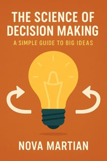The Science of Decision Making: A Simple Guide to Big Ideas