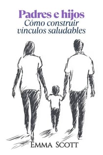 Padres e Hijos: Como Construir Vínculos Saludables