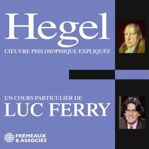 Hegel. L'œuvre philosophique expliquée - Un cours particulier de Luc Ferry