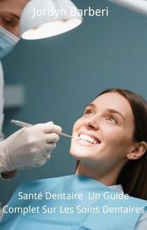 Santé Dentaire : Un Guide Complet Sur Les Soins Dentaires