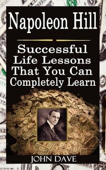 Napoleon Hill: Successful Life Lessons That You Can Completely Learn