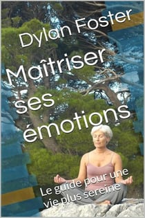 Maîtriser ses émotions : Le guide pour une vie plus sereine