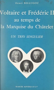 Voltaire et Frédéric II au temps de la marquise du Châtelet - Un trio singulier