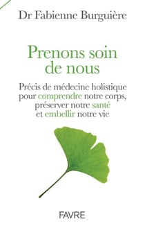 Prenons soin de nous - Précis de médecine holistique pour comprendre son corps, préserver notre sant